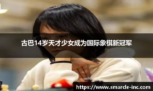 古巴14岁天才少女成为国际象棋新冠军