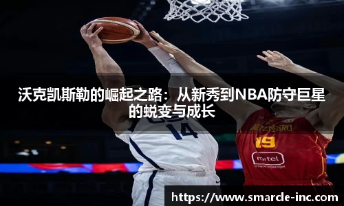 沃克凯斯勒的崛起之路：从新秀到NBA防守巨星的蜕变与成长