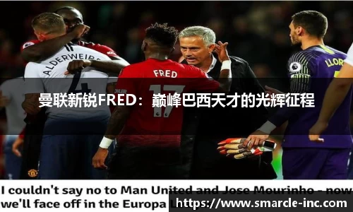 曼联新锐FRED：巅峰巴西天才的光辉征程
